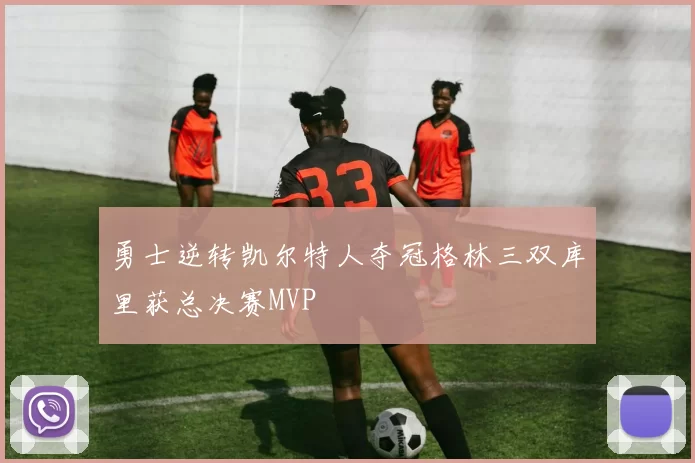 勇士逆转凯尔特人夺冠格林三双库里获总决赛MVP