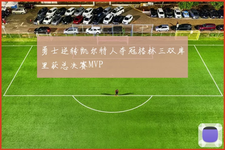 勇士逆转凯尔特人夺冠格林三双库里获总决赛MVP