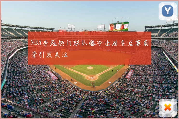 NBA夺冠热门球队爆冷出局季后赛前景引发关注