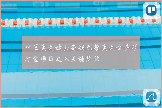 中国奥运健儿备战巴黎奥运会多项冲金项目进入关键阶段