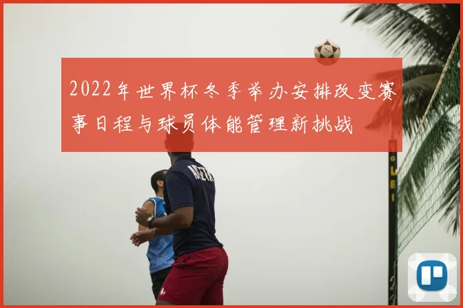 2022年世界杯冬季举办安排改变赛事日程与球员体能管理新挑战