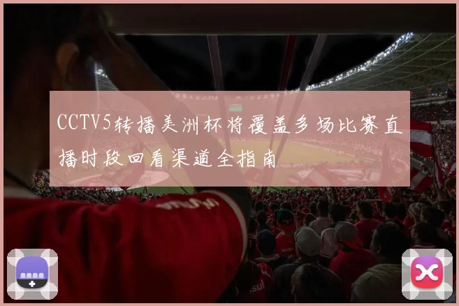 CCTV5转播美洲杯将覆盖多场比赛直播时段回看渠道全指南