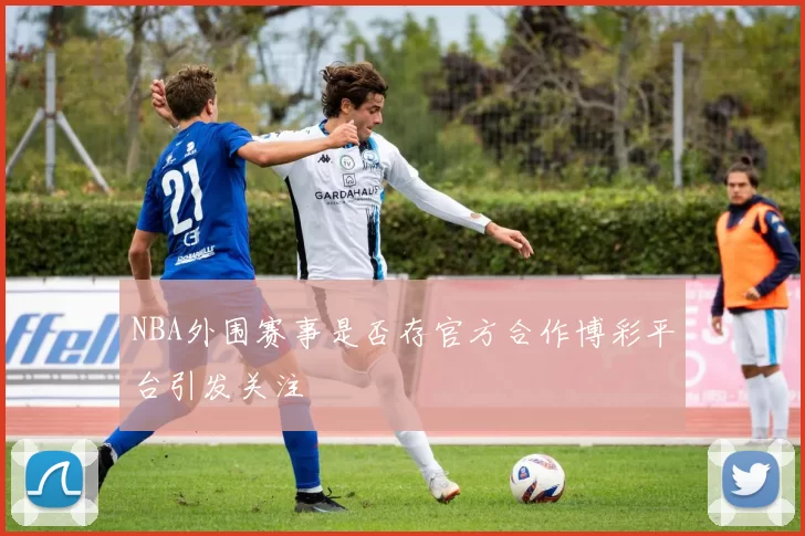 NBA外围赛事是否存官方合作博彩平台引发关注