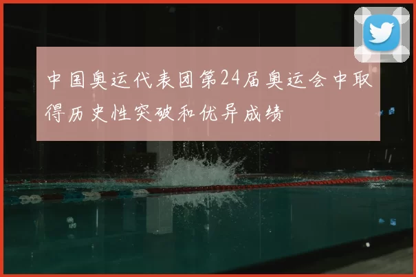 中国奥运代表团第24届奥运会中取得历史性突破和优异成绩