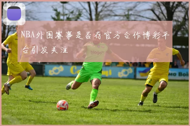 NBA外围赛事是否存官方合作博彩平台引发关注
