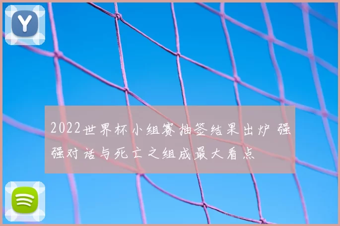 2022世界杯小组赛抽签结果出炉 强强对话与死亡之组成最大看点
