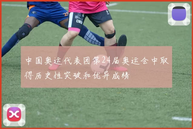 中国奥运代表团第24届奥运会中取得历史性突破和优异成绩