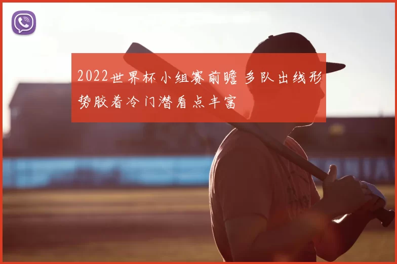 2022世界杯小组赛前瞻 多队出线形势胶着冷门潜看点丰富