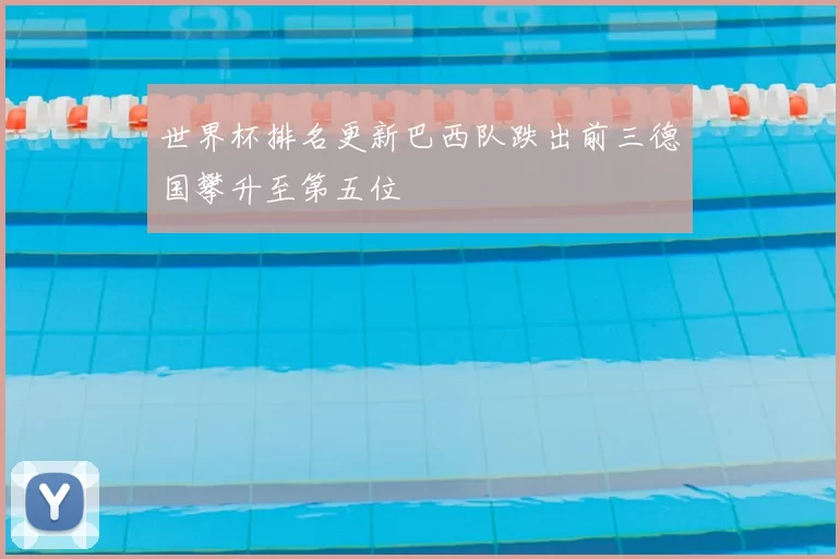 世界杯排名更新巴西队跌出前三德国攀升至第五位