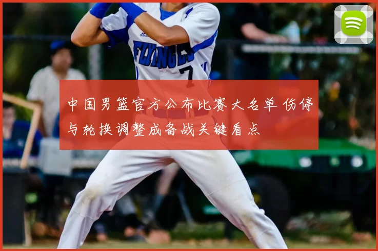 中国男篮官方公布比赛大名单 伤停与轮换调整成备战关键看点