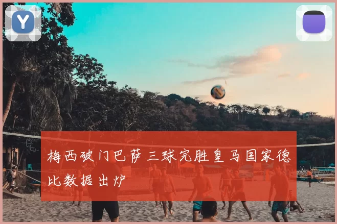 梅西破门巴萨三球完胜皇马国家德比数据出炉